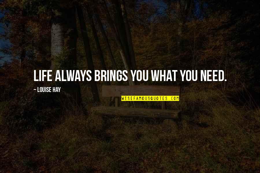 What Life Brings You Quotes By Louise Hay: Life always brings you what you need.