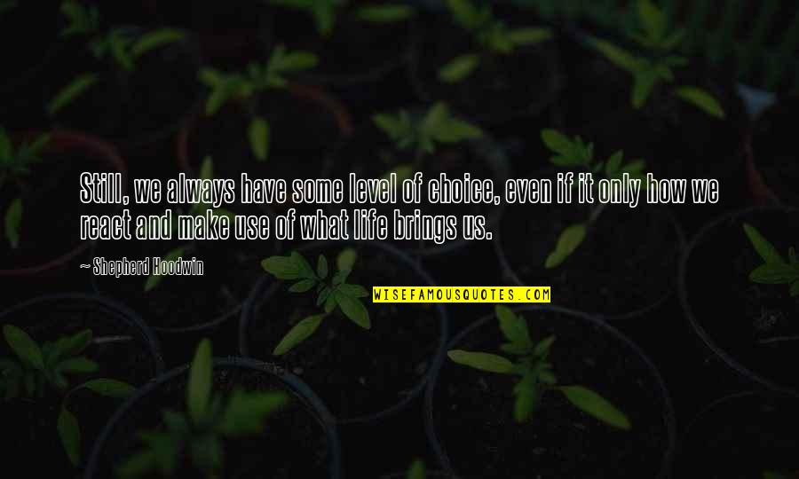 What Life Brings You Quotes By Shepherd Hoodwin: Still, we always have some level of choice,