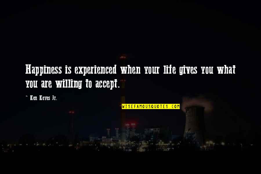 What Life Gives Us Quotes By Ken Keyes Jr.: Happiness is experienced when your life gives you