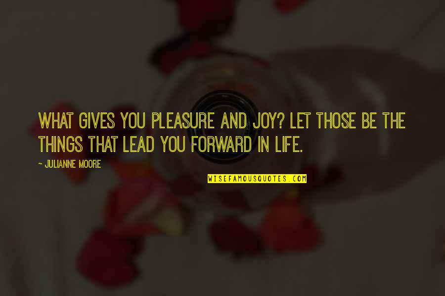 What Life Gives You Quotes By Julianne Moore: What gives you pleasure and joy? Let those What Life Gives You Quotes By Julianne Moore: What gives you pleasure and joy? Let those