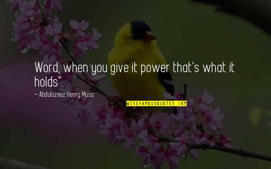 What Life Holds Quotes By Abdulazeez Henry Musa: Word, when you give it power that's what What Life Holds Quotes By Abdulazeez Henry Musa: Word, when you give it power that's what