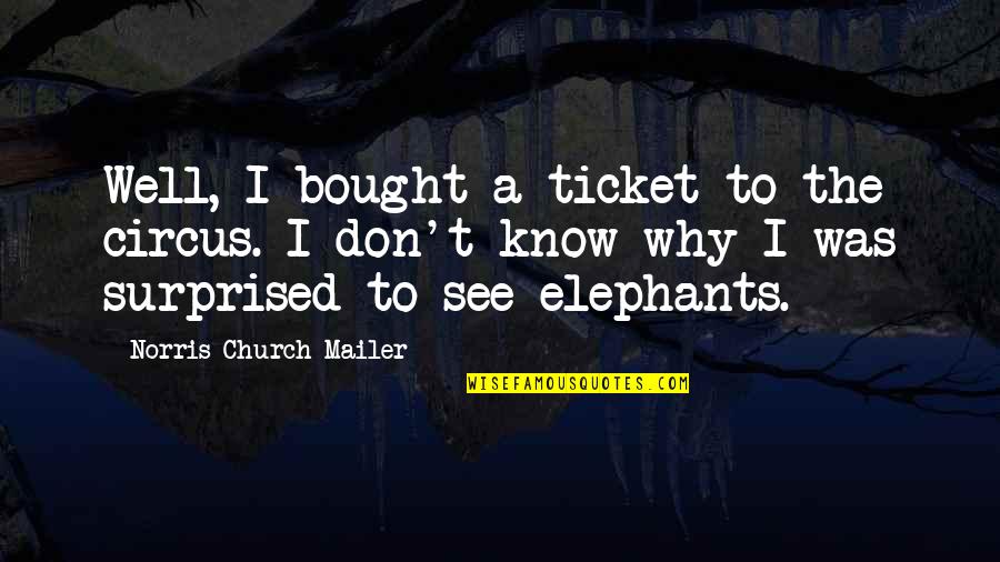 What Life Holds Quotes By Norris Church Mailer: Well, I bought a ticket to the circus. What Life Holds Quotes By Norris Church Mailer: Well, I bought a ticket to the circus.