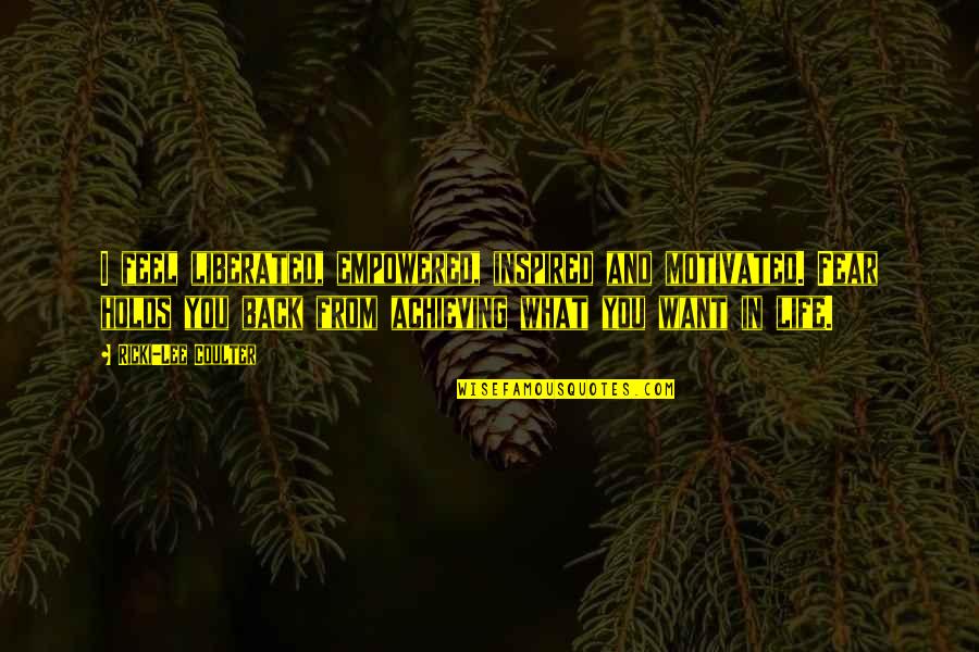 What Life Holds Quotes By Ricki-Lee Coulter: I feel liberated, empowered, inspired and motivated. Fear
