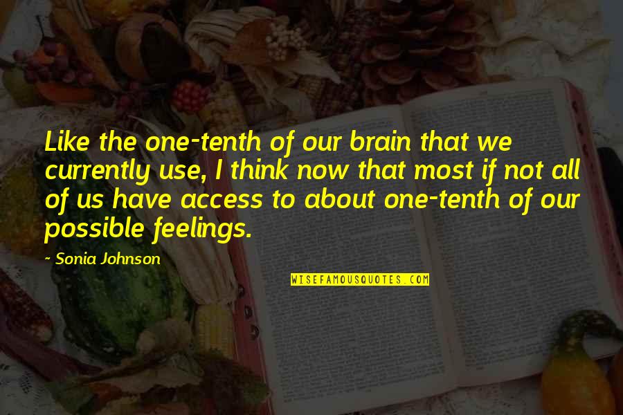 What Life Holds Quotes By Sonia Johnson: Like the one-tenth of our brain that we What Life Holds Quotes By Sonia Johnson: Like the one-tenth of our brain that we