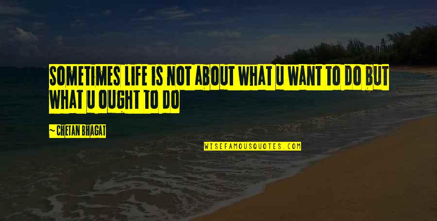 What Life Is About Quotes By Chetan Bhagat: Sometimes life is not about what u want