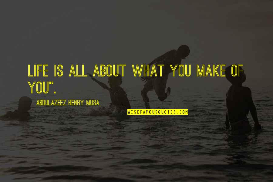 What Life Is All About Quotes By Abdulazeez Henry Musa: Life is all about what you make of