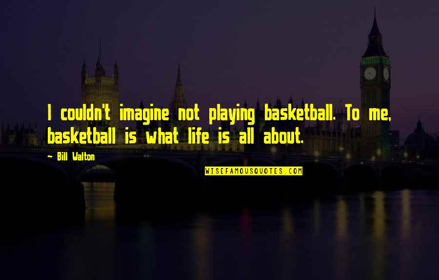 What Life Is All About Quotes By Bill Walton: I couldn't imagine not playing basketball. To me,