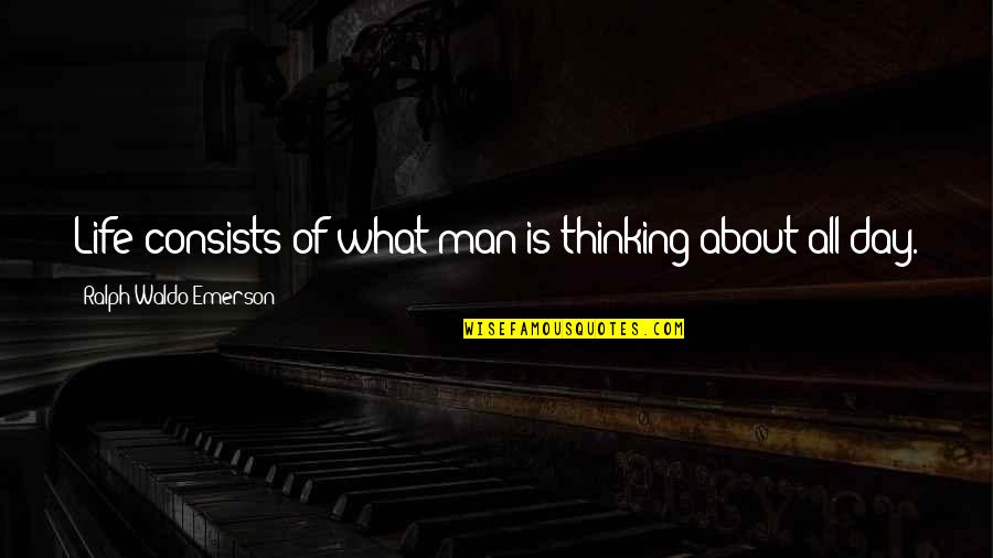 What Life Is All About Quotes By Ralph Waldo Emerson: Life consists of what man is thinking about