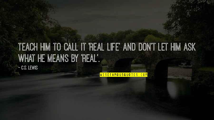 What Life Means Quotes By C.S. Lewis: Teach him to call it 'real life' and