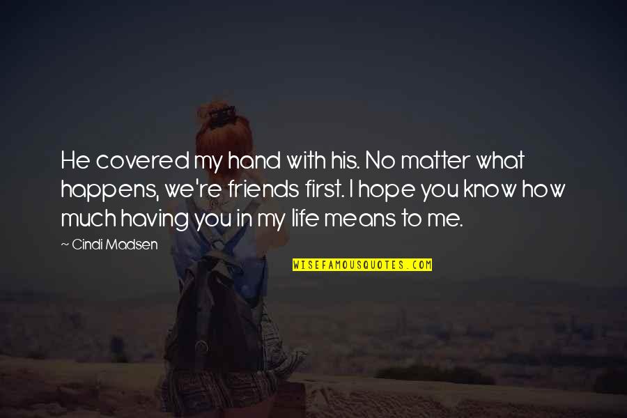 What Life Means Quotes By Cindi Madsen: He covered my hand with his. No matter