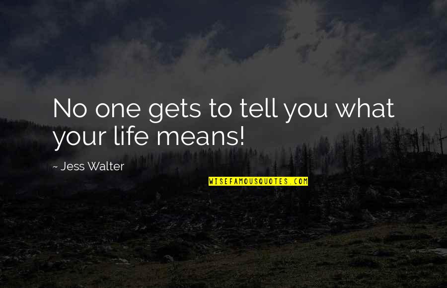 What Life Means Quotes By Jess Walter: No one gets to tell you what your