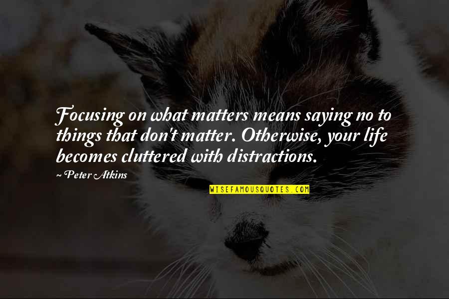 What Life Means Quotes By Peter Atkins: Focusing on what matters means saying no to