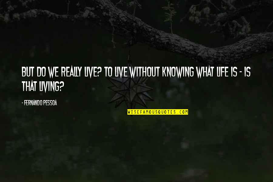 What Life Really Is Quotes By Fernando Pessoa: But do we really live? To live without