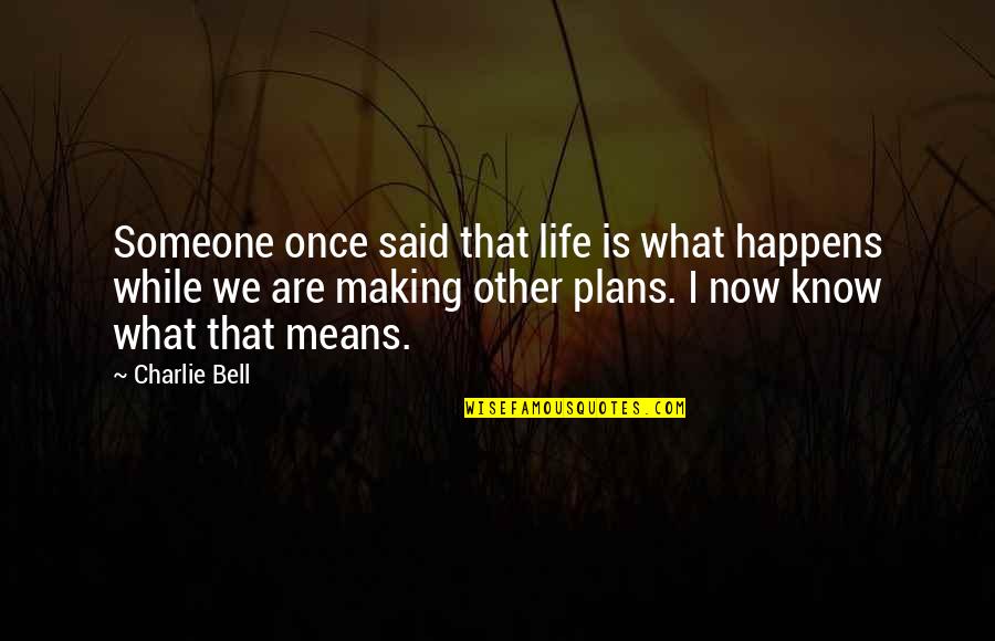 What Life Really Means Quotes By Charlie Bell: Someone once said that life is what happens What Life Really Means Quotes By Charlie Bell: Someone once said that life is what happens