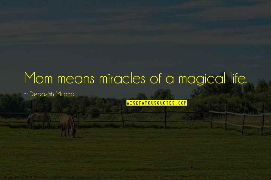 What Life Really Means Quotes By Debasish Mridha: Mom means miracles of a magical life. What Life Really Means Quotes By Debasish Mridha: Mom means miracles of a magical life.