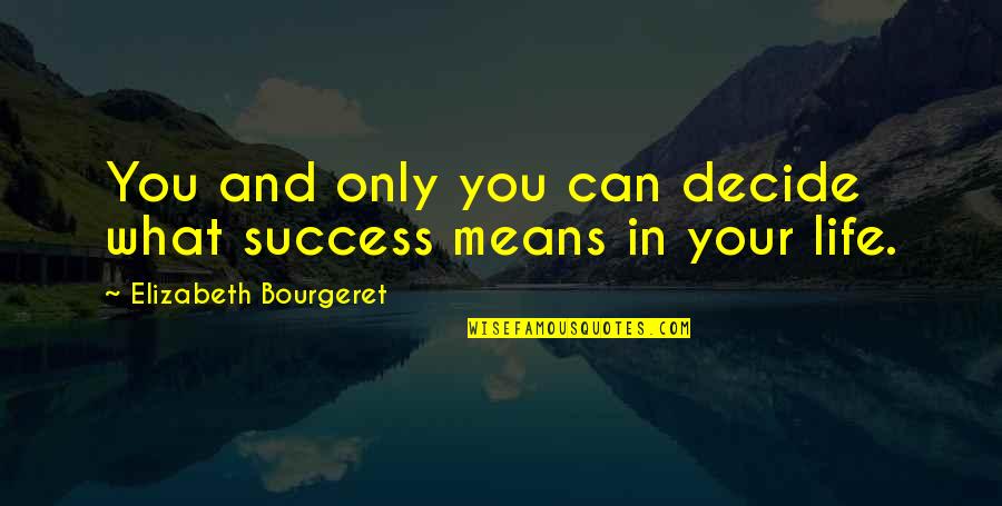 What Life Really Means Quotes By Elizabeth Bourgeret: You and only you can decide what success What Life Really Means Quotes By Elizabeth Bourgeret: You and only you can decide what success