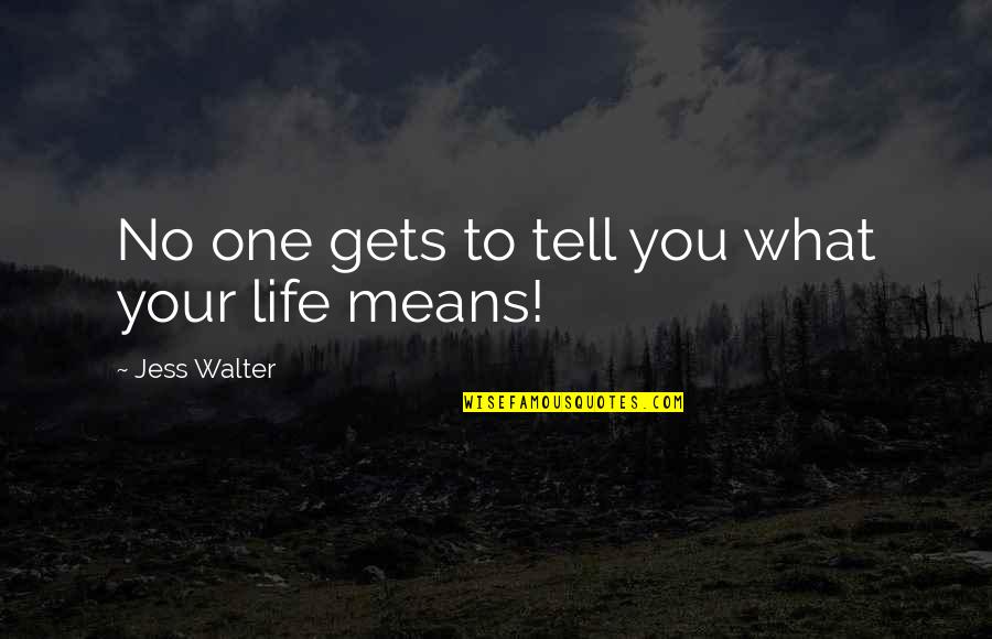 What Life Really Means Quotes By Jess Walter: No one gets to tell you what your What Life Really Means Quotes By Jess Walter: No one gets to tell you what your