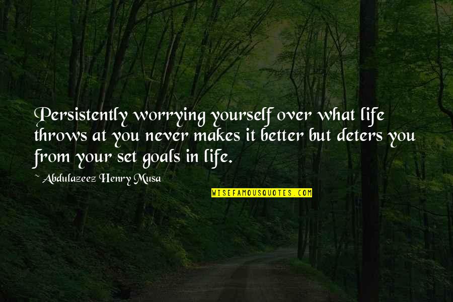 What Life Throws At You Quotes By Abdulazeez Henry Musa: Persistently worrying yourself over what life throws at