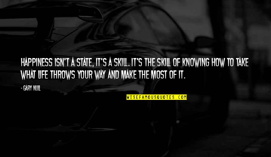 What Life Throws At You Quotes By Gary Null: Happiness isn't a state, it's a skill. It's What Life Throws At You Quotes By Gary Null: Happiness isn't a state, it's a skill. It's