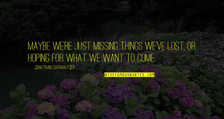 What Lost Quotes By Jonathan Safran Foer: Maybe we're just missing things we've lost, or