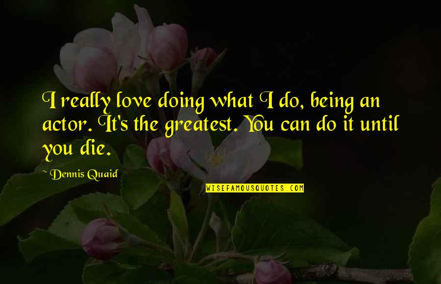 What Love Can Do Quotes By Dennis Quaid: I really love doing what I do, being