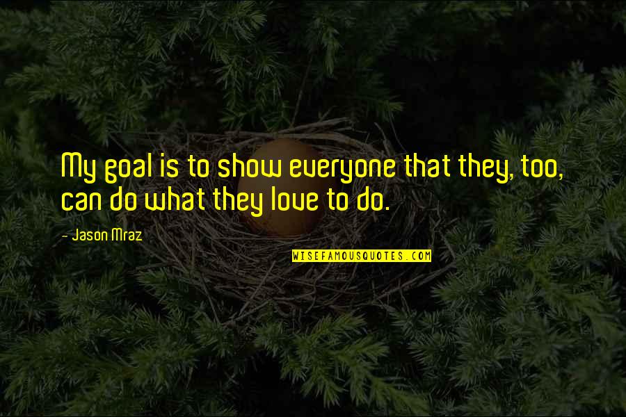 What Love Can Do Quotes By Jason Mraz: My goal is to show everyone that they,