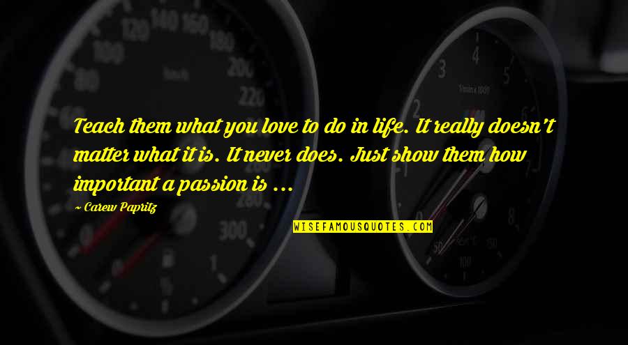 What Love Does To You Quotes By Carew Papritz: Teach them what you love to do in