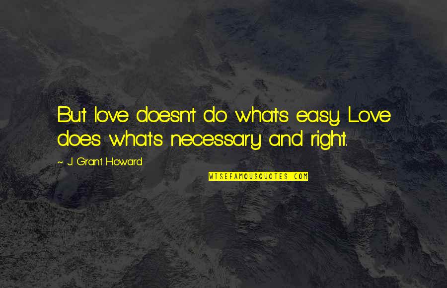 What Love Does To You Quotes By J. Grant Howard: But love doesn't do what's easy. Love does