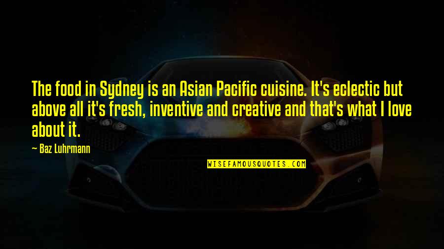 What Love Is All About Quotes By Baz Luhrmann: The food in Sydney is an Asian Pacific What Love Is All About Quotes By Baz Luhrmann: The food in Sydney is an Asian Pacific