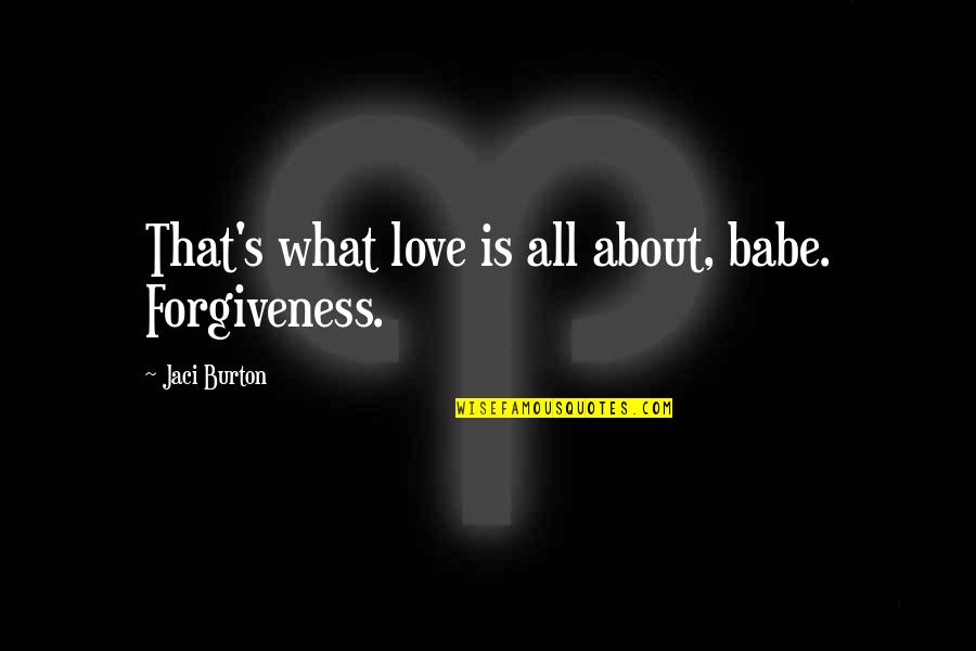 What Love Is All About Quotes By Jaci Burton: That's what love is all about, babe. Forgiveness. What Love Is All About Quotes By Jaci Burton: That's what love is all about, babe. Forgiveness.