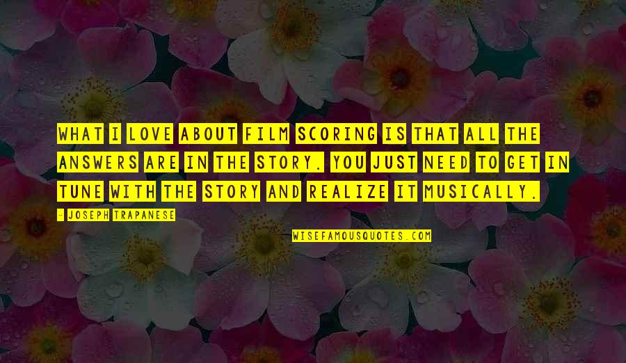 What Love Is All About Quotes By Joseph Trapanese: What I love about film scoring is that What Love Is All About Quotes By Joseph Trapanese: What I love about film scoring is that