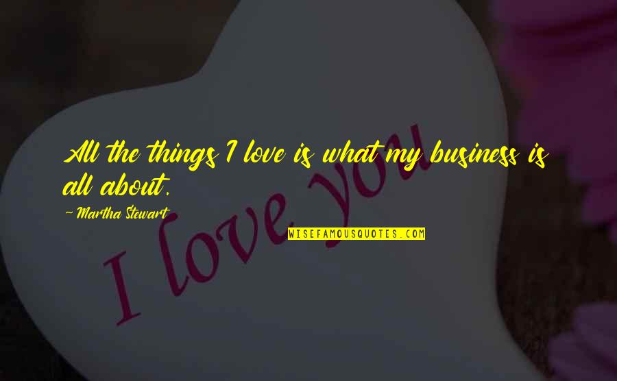 What Love Is All About Quotes By Martha Stewart: All the things I love is what my What Love Is All About Quotes By Martha Stewart: All the things I love is what my