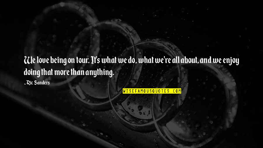 What Love Is All About Quotes By Ric Sanders: We love being on tour. It's what we What Love Is All About Quotes By Ric Sanders: We love being on tour. It's what we