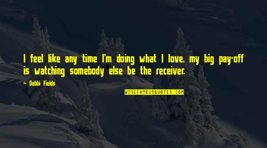 What Love Is Like Quotes By Debbi Fields: I feel like any time I'm doing what What Love Is Like Quotes By Debbi Fields: I feel like any time I'm doing what