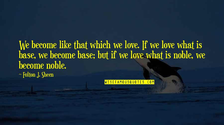 What Love Is Like Quotes By Fulton J. Sheen: We become like that which we love. If