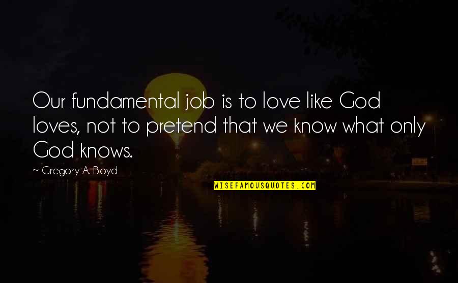 What Love Is Like Quotes By Gregory A. Boyd: Our fundamental job is to love like God