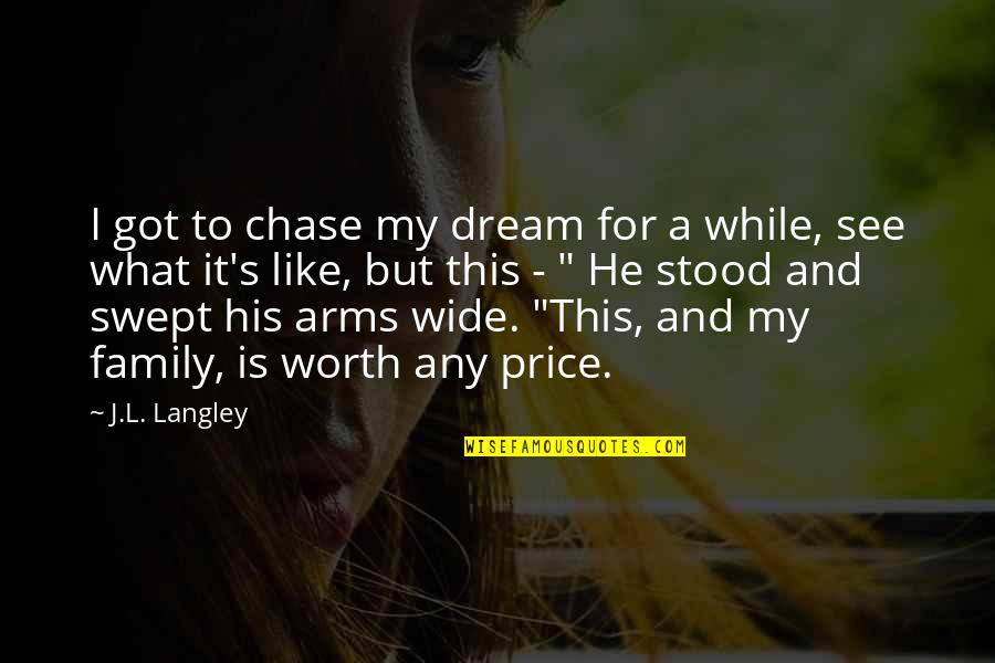 What Love Is Like Quotes By J.L. Langley: I got to chase my dream for a What Love Is Like Quotes By J.L. Langley: I got to chase my dream for a