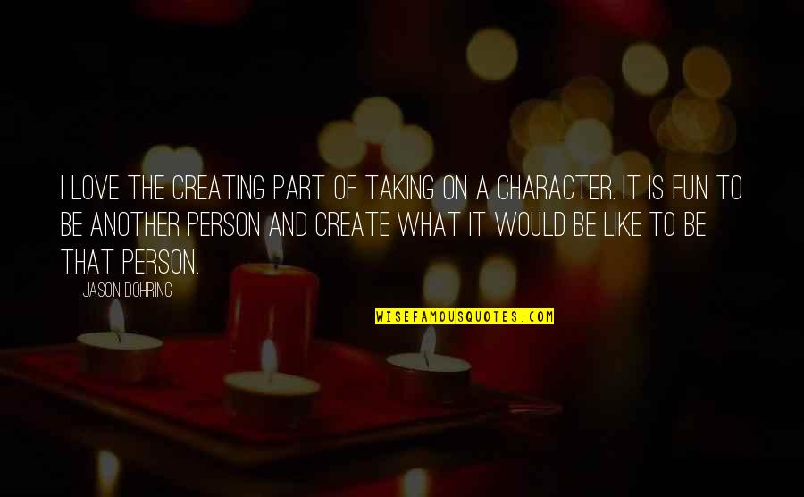 What Love Is Like Quotes By Jason Dohring: I love the creating part of taking on What Love Is Like Quotes By Jason Dohring: I love the creating part of taking on