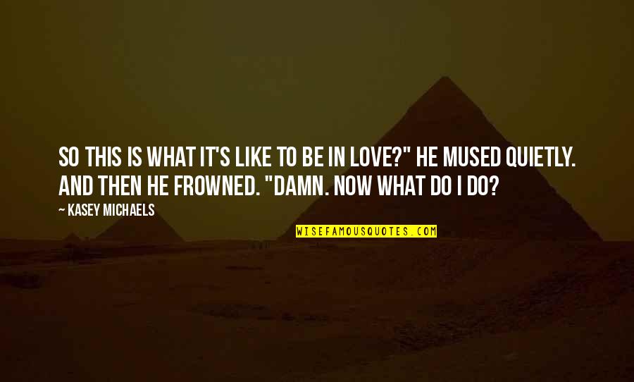 What Love Is Like Quotes By Kasey Michaels: So this is what it's like to be What Love Is Like Quotes By Kasey Michaels: So this is what it's like to be