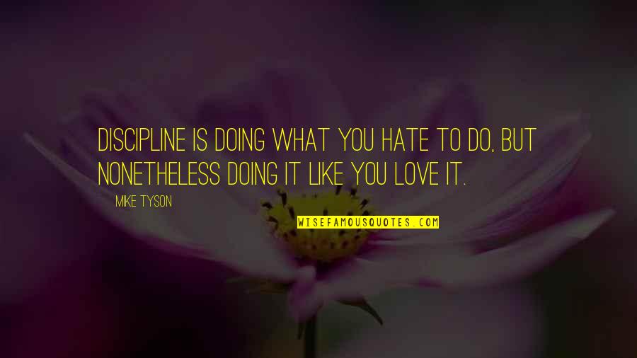 What Love Is Like Quotes By Mike Tyson: Discipline is doing what you hate to do,