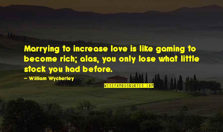 What Love Is Like Quotes By William Wycherley: Marrying to increase love is like gaming to