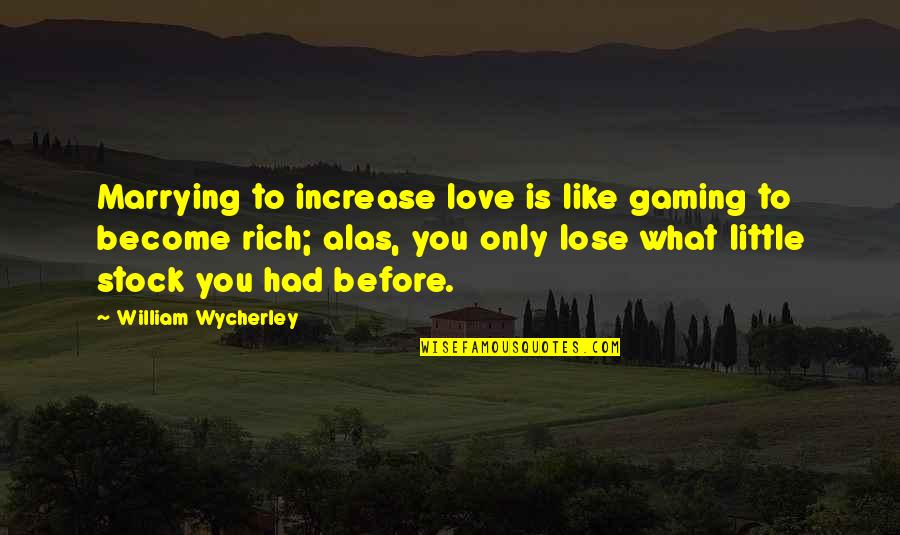 What Love Is Like Quotes By William Wycherley: Marrying to increase love is like gaming to What Love Is Like Quotes By William Wycherley: Marrying to increase love is like gaming to