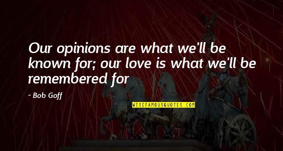 What Love Is Quotes By Bob Goff: Our opinions are what we'll be known for;