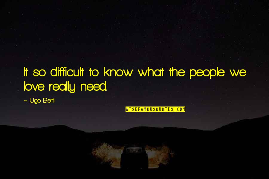 What Love Needs Quotes By Ugo Betti: It so difficult to know what the people