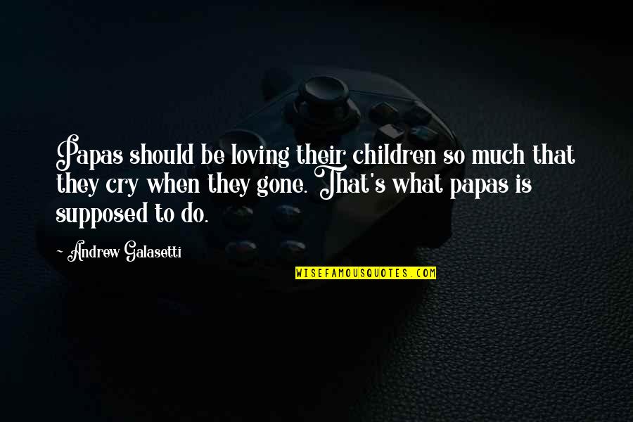What Love Should Be Quotes By Andrew Galasetti: Papas should be loving their children so much What Love Should Be Quotes By Andrew Galasetti: Papas should be loving their children so much