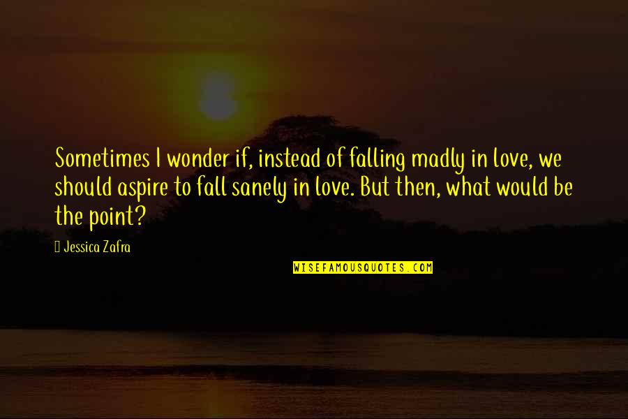 What Love Should Be Quotes By Jessica Zafra: Sometimes I wonder if, instead of falling madly What Love Should Be Quotes By Jessica Zafra: Sometimes I wonder if, instead of falling madly