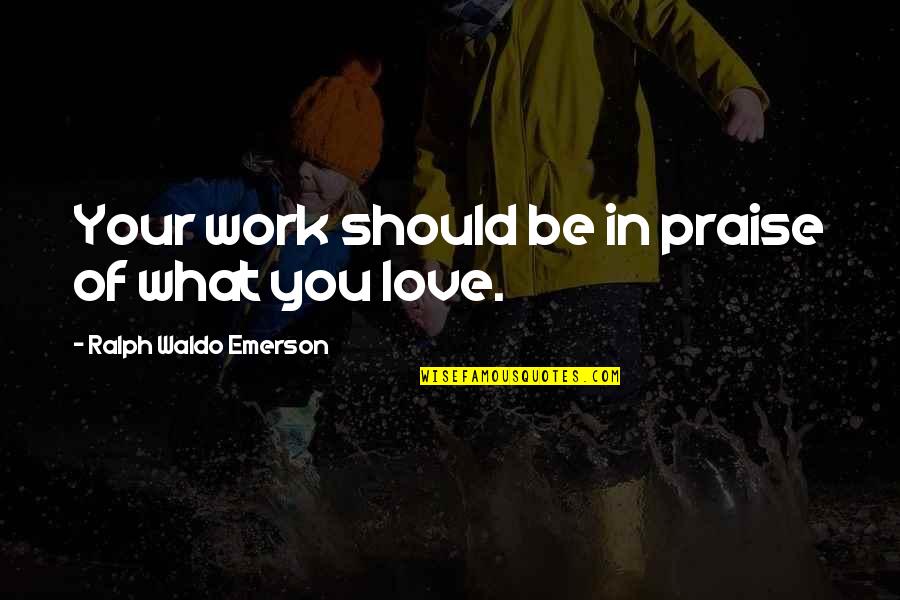 What Love Should Be Quotes By Ralph Waldo Emerson: Your work should be in praise of what What Love Should Be Quotes By Ralph Waldo Emerson: Your work should be in praise of what