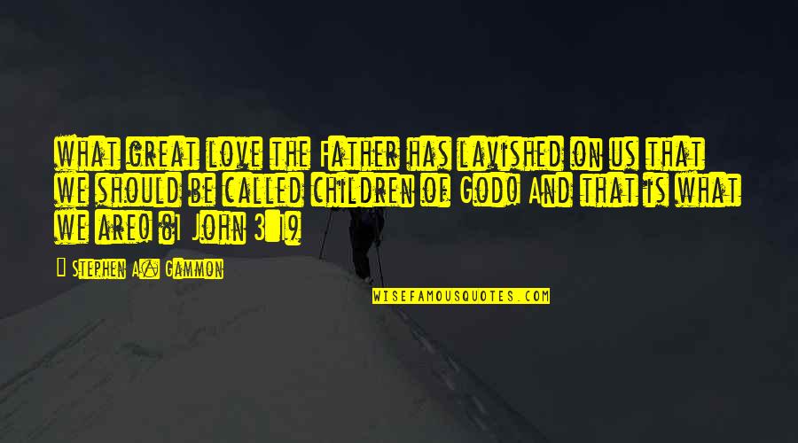 What Love Should Be Quotes By Stephen A. Gammon: what great love the Father has lavished on What Love Should Be Quotes By Stephen A. Gammon: what great love the Father has lavished on