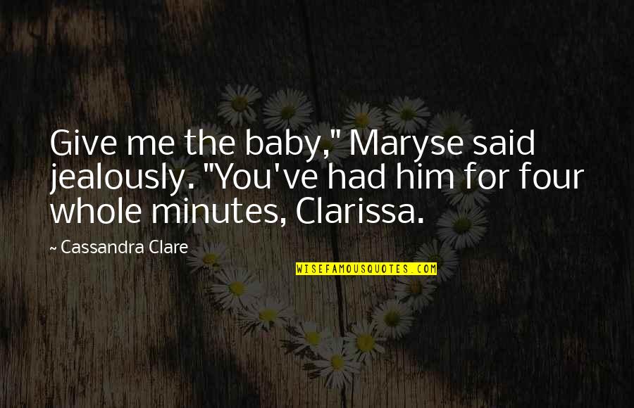 What Made Me Who I Am Quotes By Cassandra Clare: Give me the baby," Maryse said jealously. "You've What Made Me Who I Am Quotes By Cassandra Clare: Give me the baby," Maryse said jealously. "You've