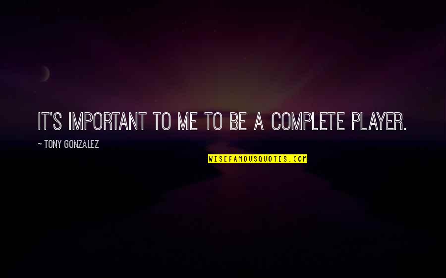 What Made Me Who I Am Quotes By Tony Gonzalez: It's important to me to be a complete What Made Me Who I Am Quotes By Tony Gonzalez: It's important to me to be a complete